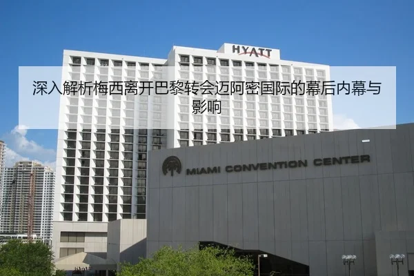 深入解析梅西离开巴黎转会迈阿密国际的幕后内幕与影响